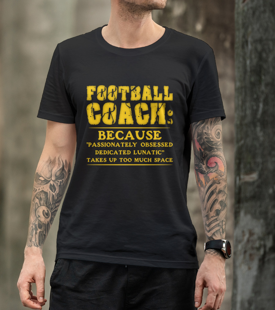 Football Coach Because Passionately Obsessed Dedicated Lunatic Takes Up Too Much Space T-Shirt