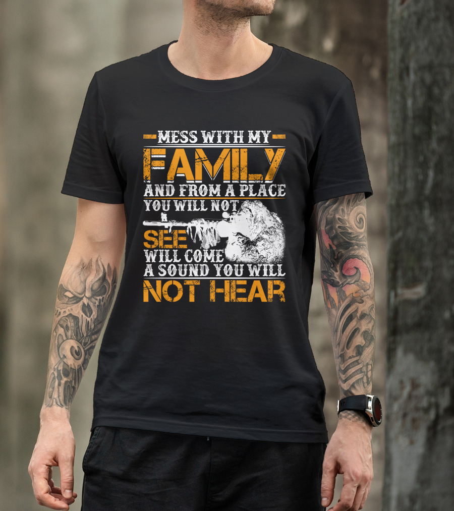 Mess With My Family And From A Place You Will Not See Will Come A Sound You Will Not Hear T-Shirt