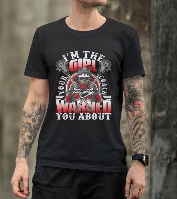 I'm The Girl Your Coach Warned You About Lacrosse Player Helmet With Sticks T-Shirt