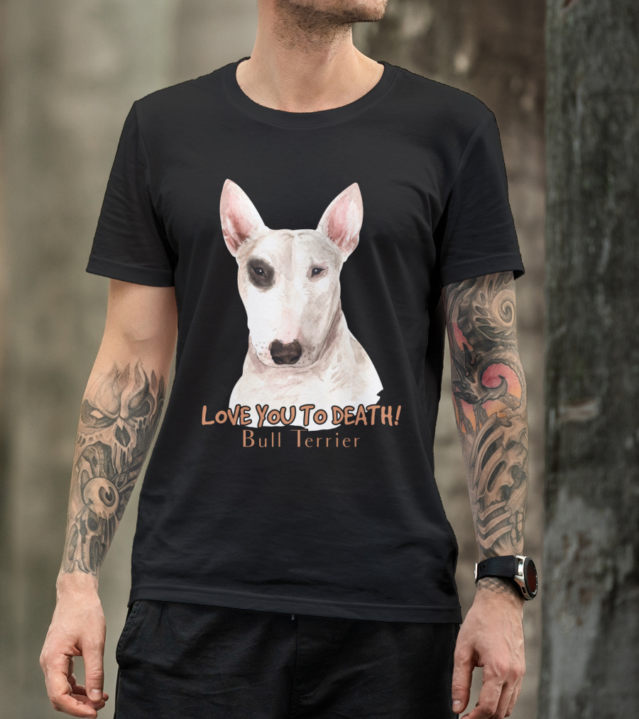 LOVE YOU TO DEATH Bull Terrier T-Shirt