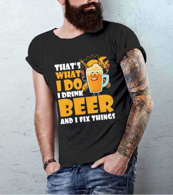 That's What I Do I Drink Beer And Fix Things With Tools And Happy Beer Glass T-Shirt
