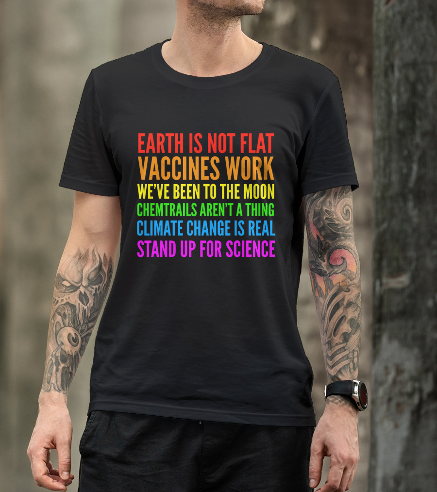 Earth Is Not Flat Vaccines Work We've Been To The Moon Chemtrails Aren't A Thing Climate Change Is Real Stand Up For Science T-Shirt