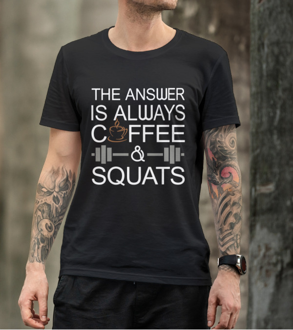 The Answer Is Always Coffee Cup And Barbell Squats T-Shirt