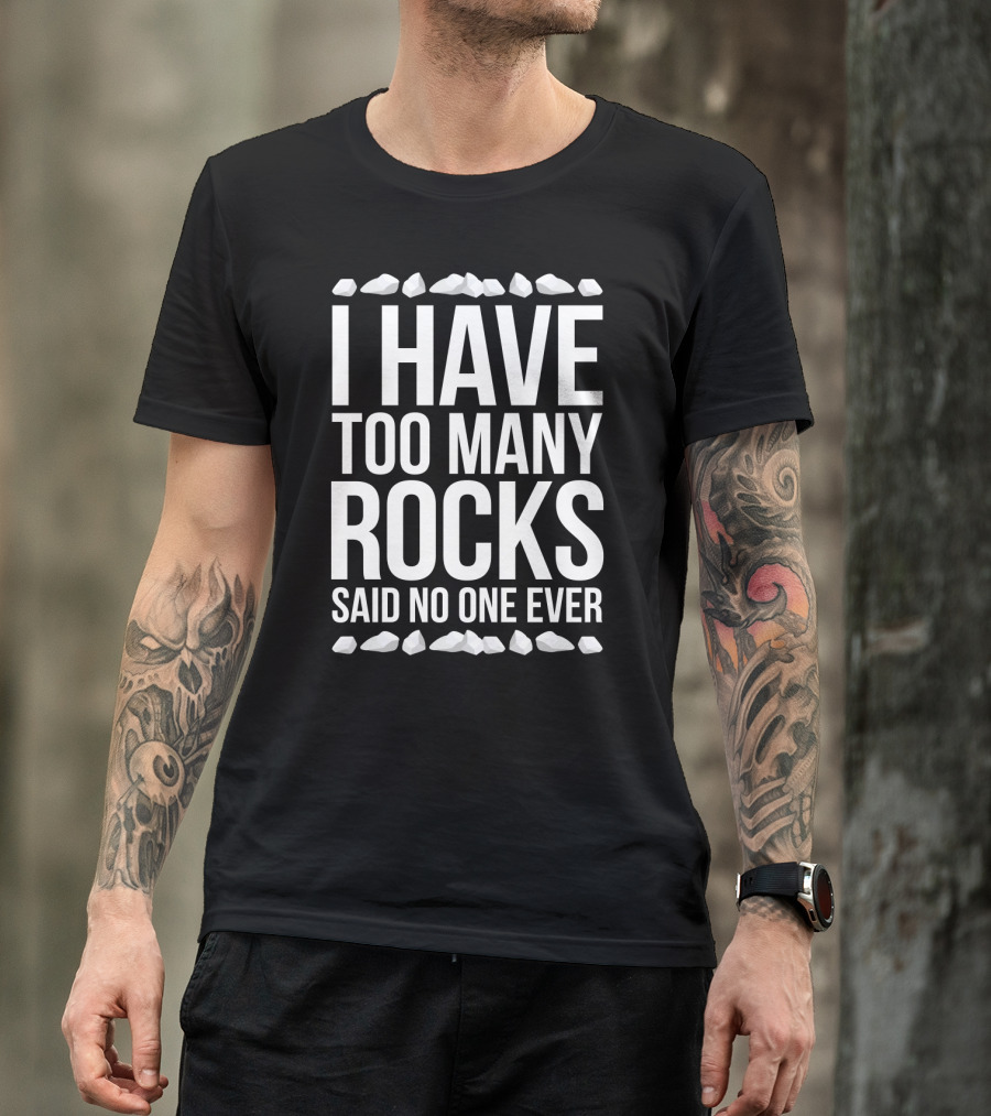 I Have Too Many Rocks Said No One Ever Geologist Geode Rock Collector Geology T-Shirt