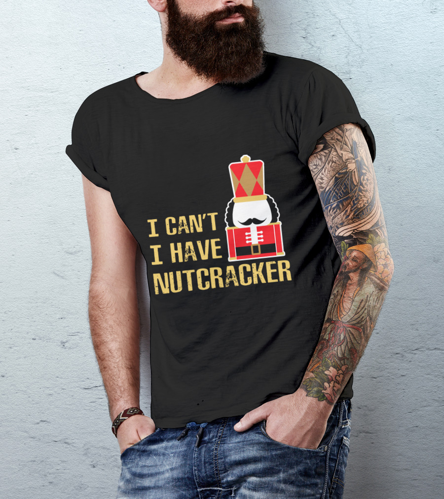 I Can't I Have Nutcracker T-Shirt