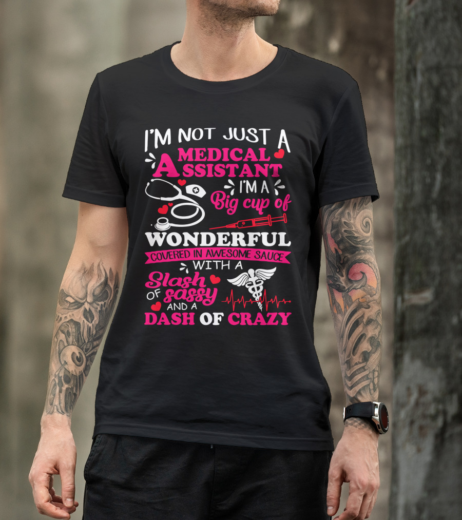 I'm Not Just A Medical Assistant I'm A Big Cup Of Wonderful Covered In Awesome Sauce With A Slash Of Sassy And A Dash Of Crazy T-Shirt