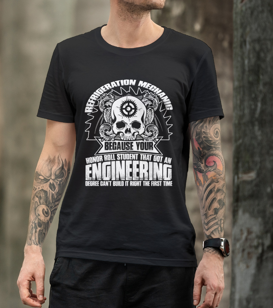 Refrigeration Mechanic Because Your Honor Roll Student That Got An Engineering Degree Can't Build It Right The First Time T-Shirt