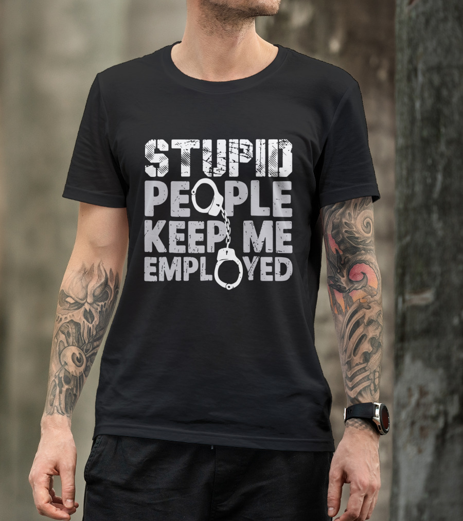 Stupid People Keep Me Employed Handcuffs Humor T-Shirt