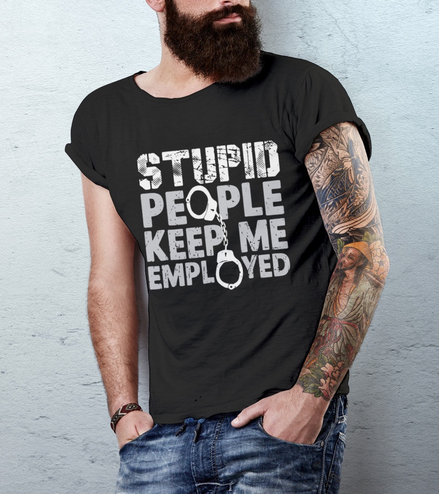 Stupid People Keep Me Employed Handcuffs Humor T-Shirt