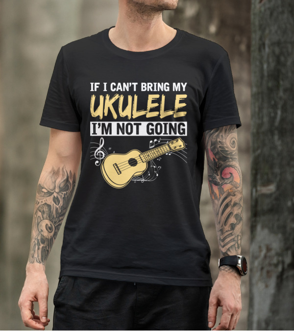 If I Can't Bring My Ukulele I'm Not Going Ukulele Musical Notes T-Shirt