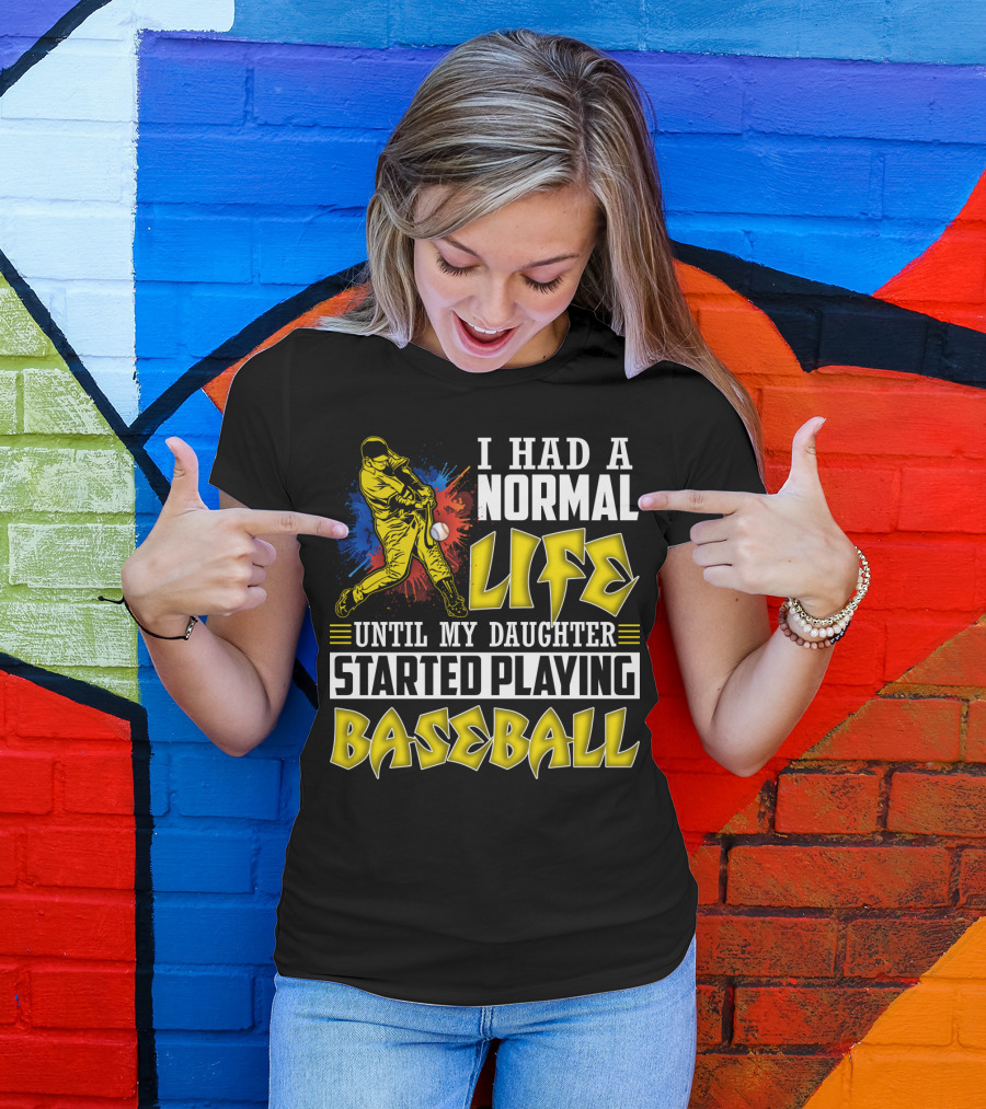 I Had A Normal Life Until My Daughter Started Playing Baseball Sports T-Shirt