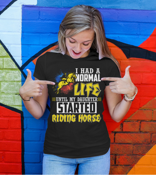 I Had A Normal Life Until My Daughter Started Riding Horse T-Shirt