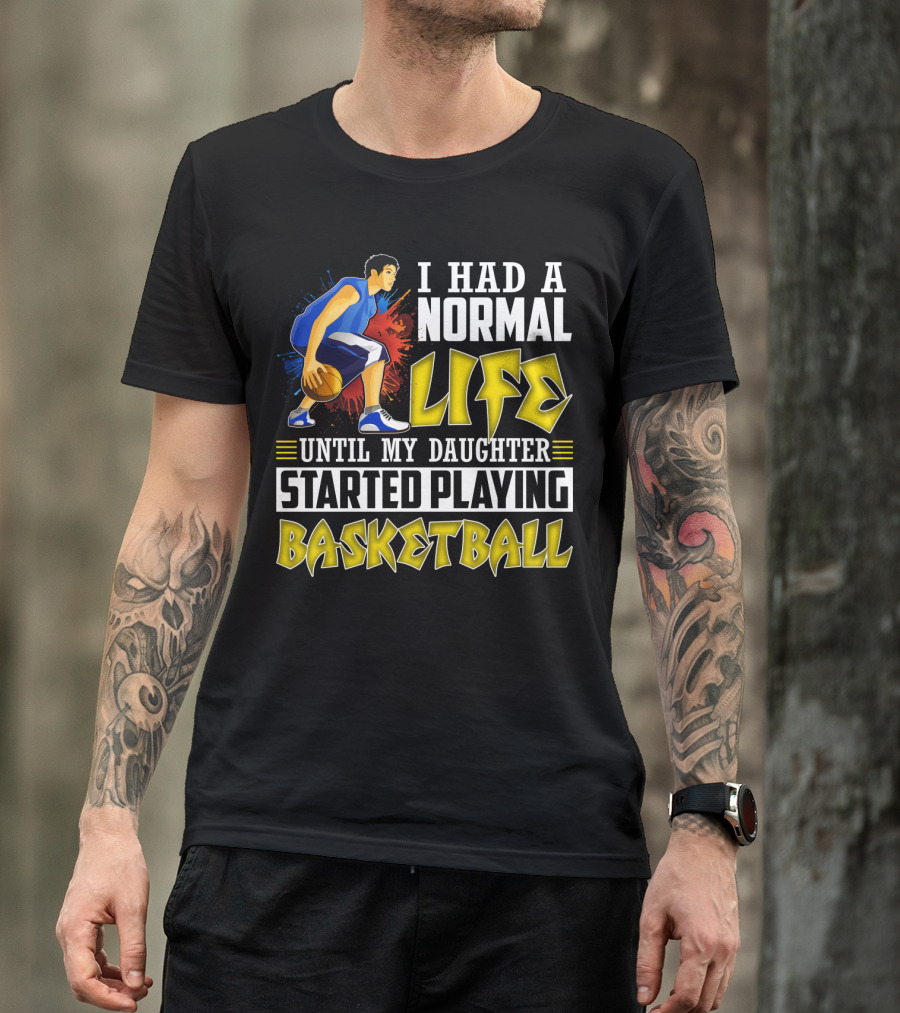 I Had A Normal Life Until My Daughter Started Playing Basketball T-Shirt