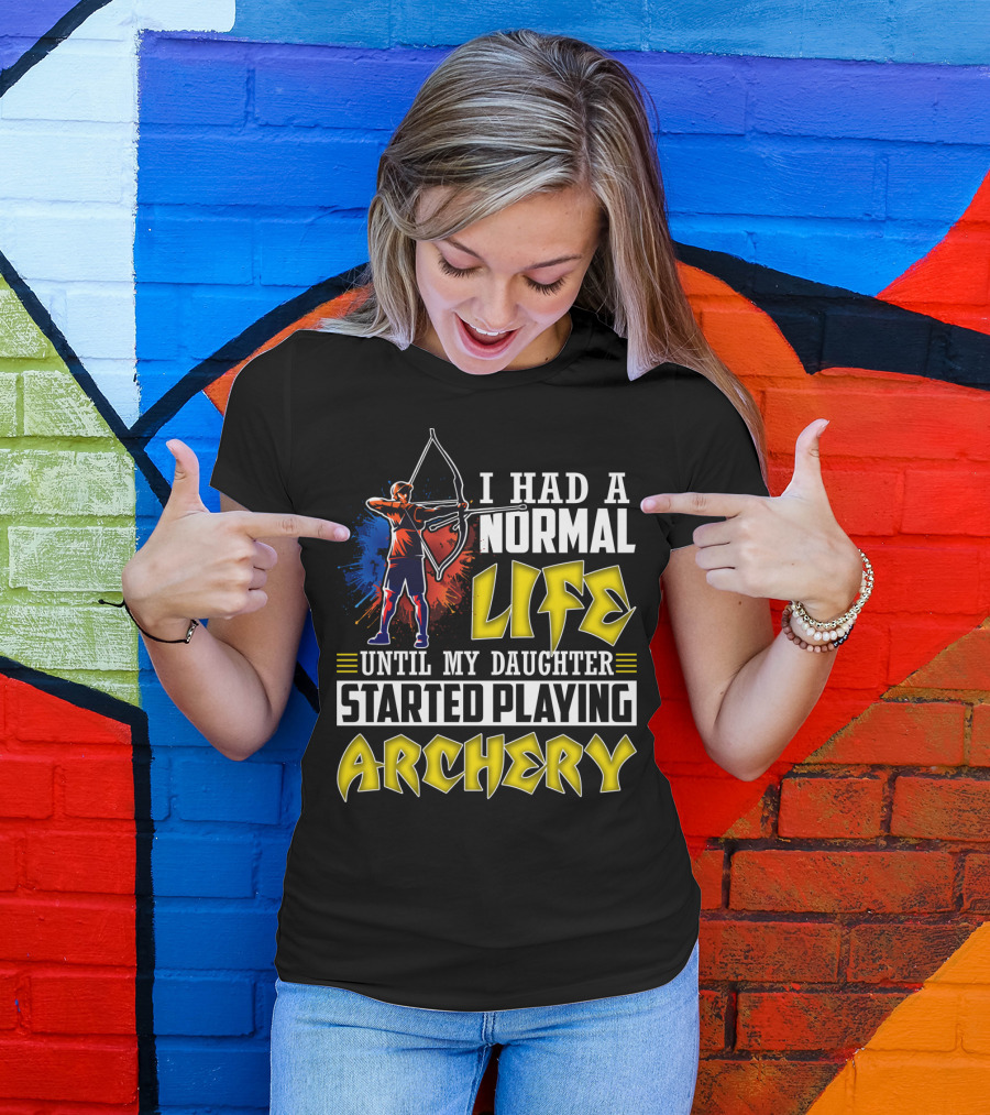 I Had A Normal Life Until My Daughter Started Playing Archery Life Changes With Daughter's Archery Journey T-Shirt