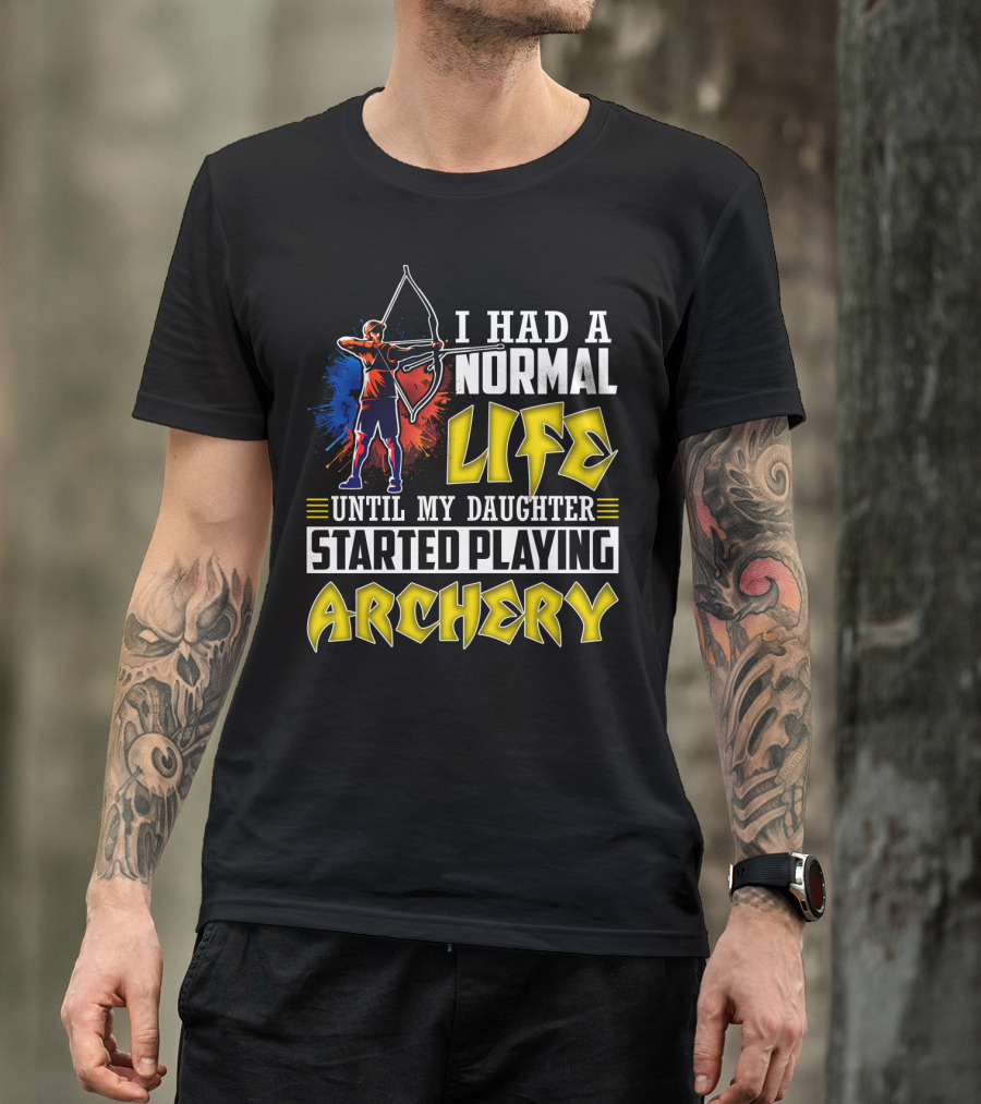 I Had A Normal Life Until My Daughter Started Playing Archery Life Changes With Daughter's Archery Journey T-Shirt