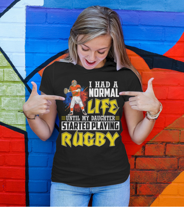 I Had A Normal Life Until My Daughter Started Playing Rugby Football Player T-Shirt