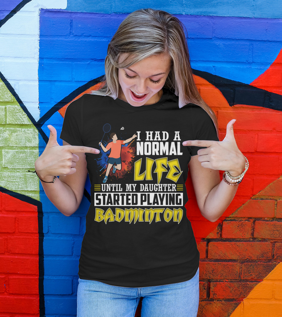 I Had A Normal Life Until My Daughter Started Playing Badminton Colorful Action Splash T-Shirt