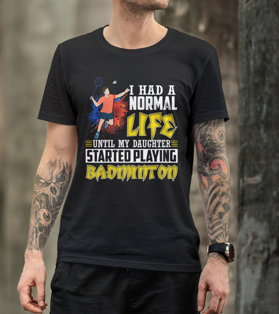 I Had A Normal Life Until My Daughter Started Playing Badminton Colorful Action Splash T-Shirt