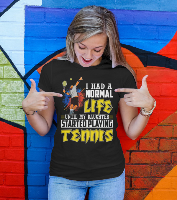 I Had A Normal Life Until My Daughter Started Playing Tennis T-Shirt