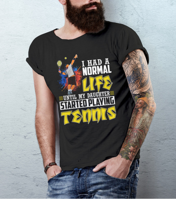 I Had A Normal Life Until My Daughter Started Playing Tennis T-Shirt