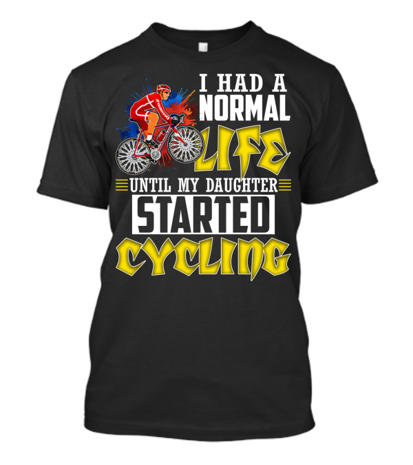 I Had A Normal Life Until My Daughter Started Cycling Vibrant Bicycle Rider Sports T-Shirt