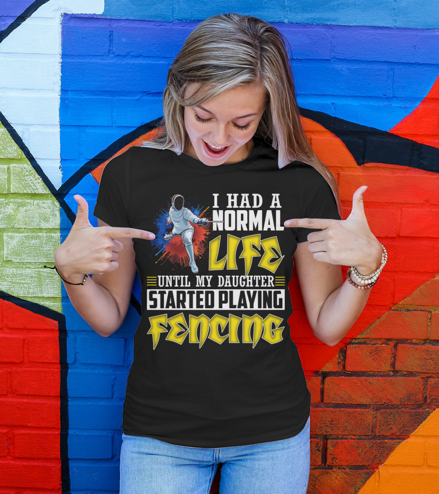 I Had A Normal Life Until My Daughter Started Playing Fencing T-Shirt