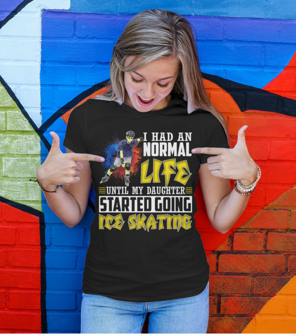 I Had An Active Normal Life Until My Daughter Started Going Ice Skating T-Shirt