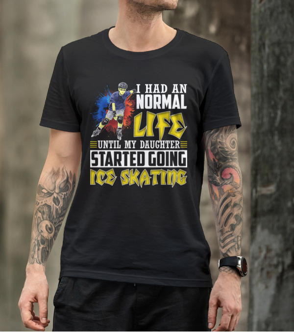 I Had An Active Normal Life Until My Daughter Started Going Ice Skating T-Shirt