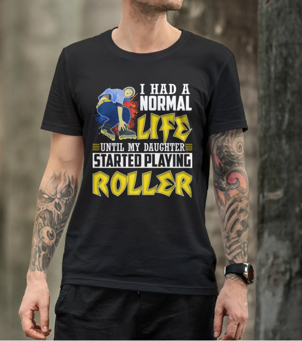 I Had A Normal Life Until My Daughter Started Playing Roller T-Shirt