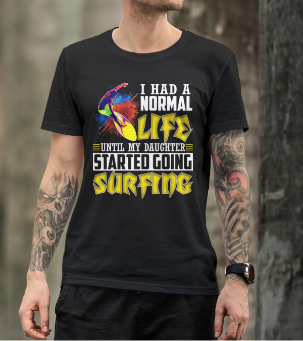 I Had A Normal Life Until My Daughter Started Going Surfing Vibrant Surfer And Splatter Background T-Shirt