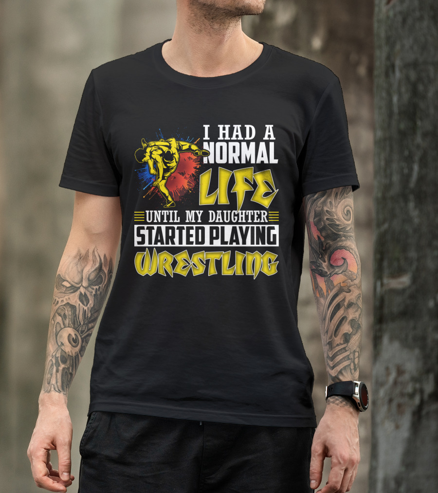 I Had A Normal Life Until My Daughter Started Playing Wrestling Vibrant Colorful Wrestler T-Shirt