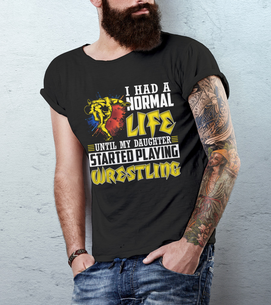 I Had A Normal Life Until My Daughter Started Playing Wrestling Vibrant Colorful Wrestler T-Shirt