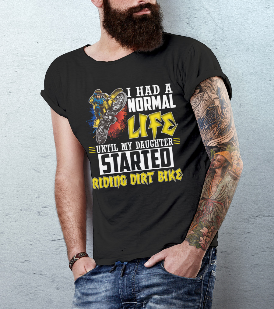 I Had A Normal Life Until My Daughter Started Riding Dirt Bike T-Shirt