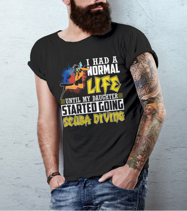 I Had A Normal Life Until My Daughter Started Going Scuba Diving Scuba Diver Colorful T-Shirt
