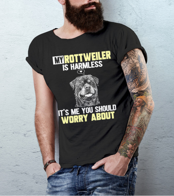 MY ROTTWEILER IS HARMLESS IT'S ME YOU SHOULD WORRY ABOUT T-Shirt