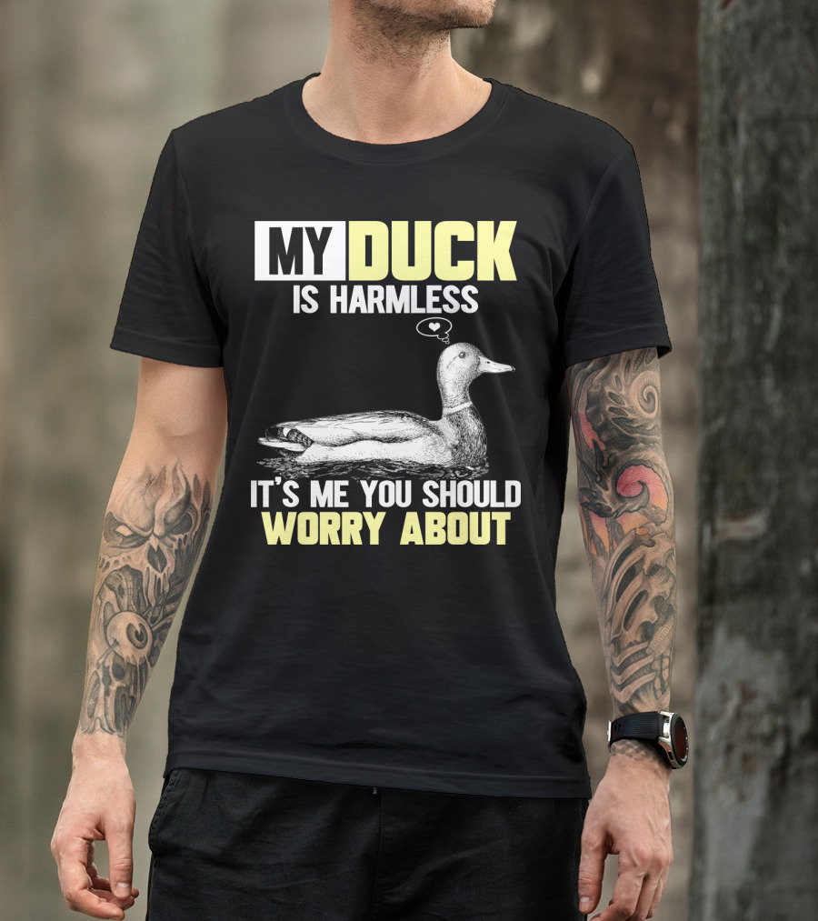 MY DUCK IS HARMLESS IT'S ME YOU SHOULD WORRY ABOUT T-Shirt
