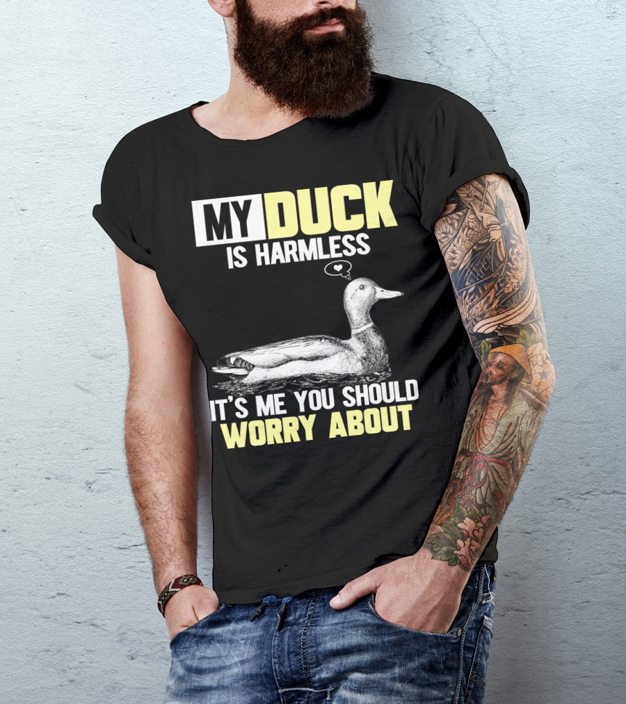 MY DUCK IS HARMLESS IT'S ME YOU SHOULD WORRY ABOUT T-Shirt