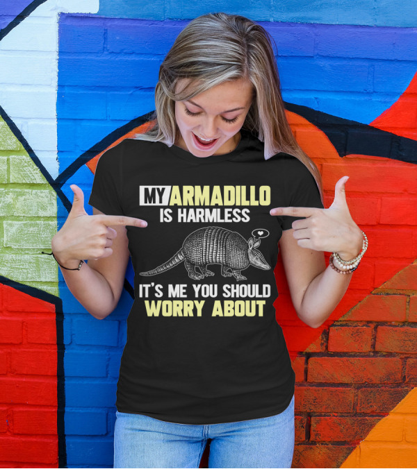 My Armadillo Is Harmless It’s Me You Should Worry About T-Shirt