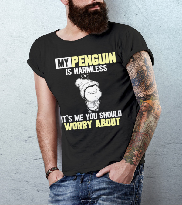 MY PENGUIN IS HARMLESS IT'S ME YOU SHOULD WORRY ABOUT T-Shirt