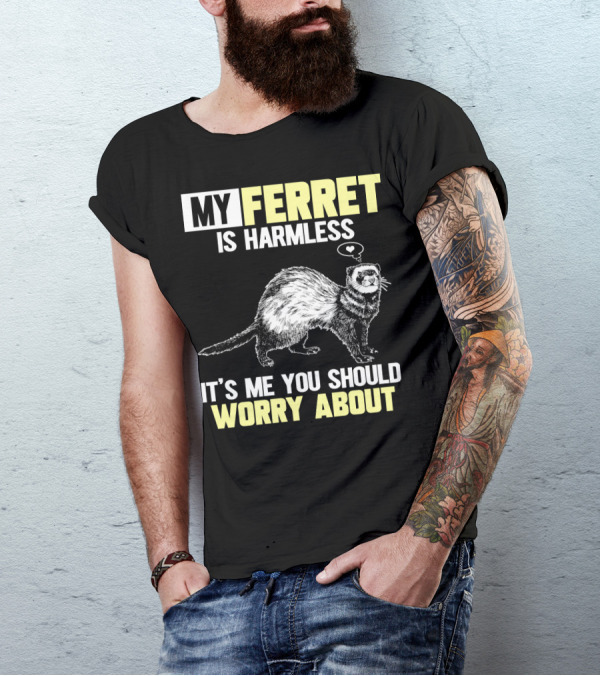 MY FERRET IS HARMLESS IT'S ME YOU SHOULD WORRY ABOUT T-Shirt