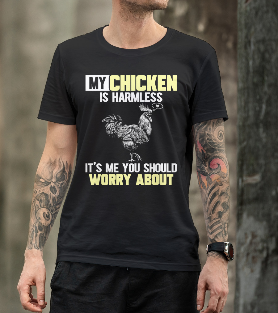 My Chicken Is Harmless It's Me You Should Worry About T-Shirt