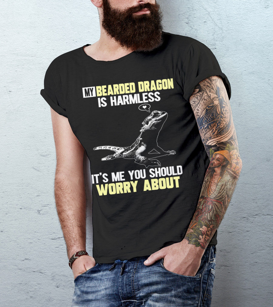 My Bearded Dragon Is Harmless It's Me You Should Worry About T-Shirt