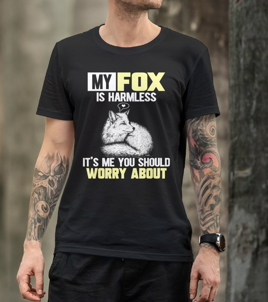 MY FOX IS HARMLESS IT'S ME YOU SHOULD WORRY ABOUT T-Shirt