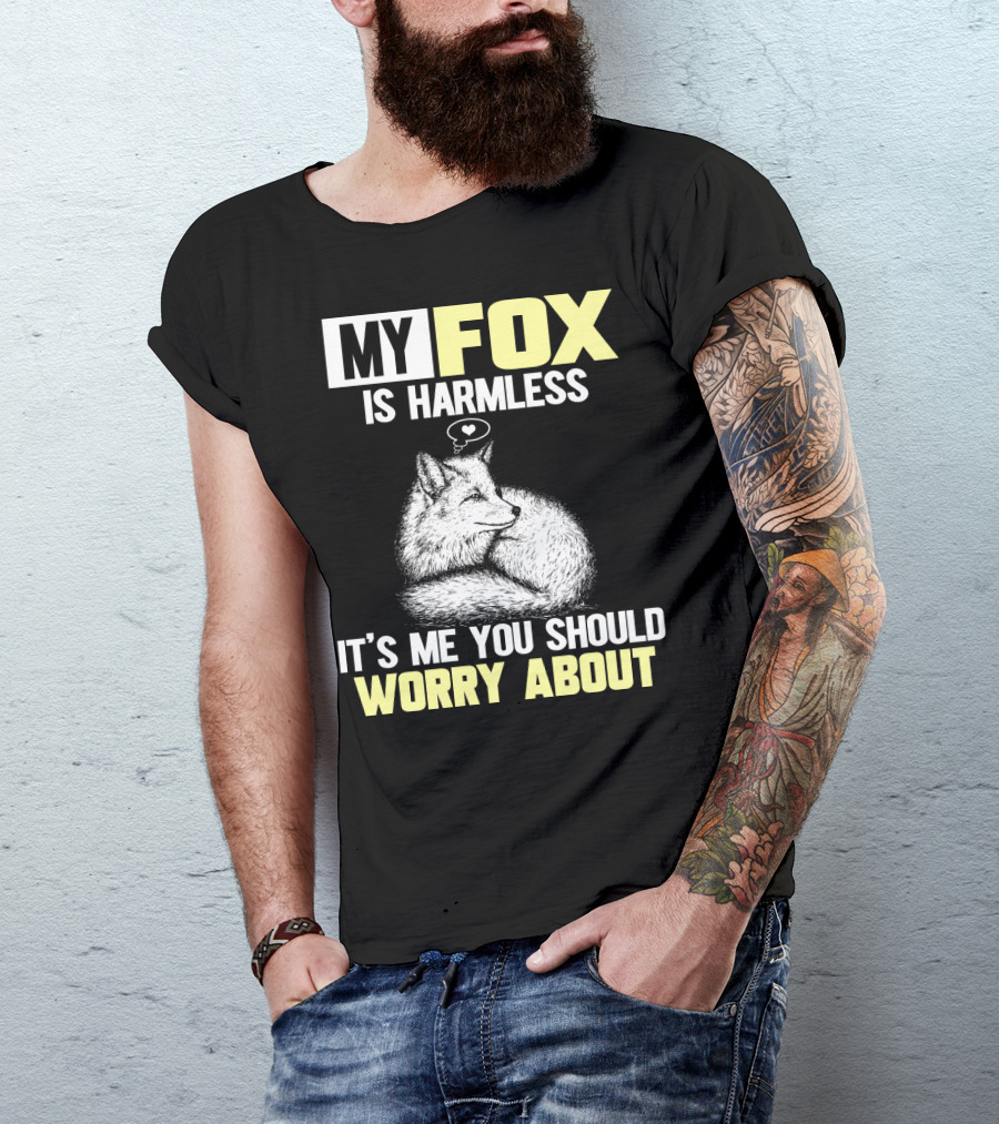 MY FOX IS HARMLESS IT'S ME YOU SHOULD WORRY ABOUT T-Shirt