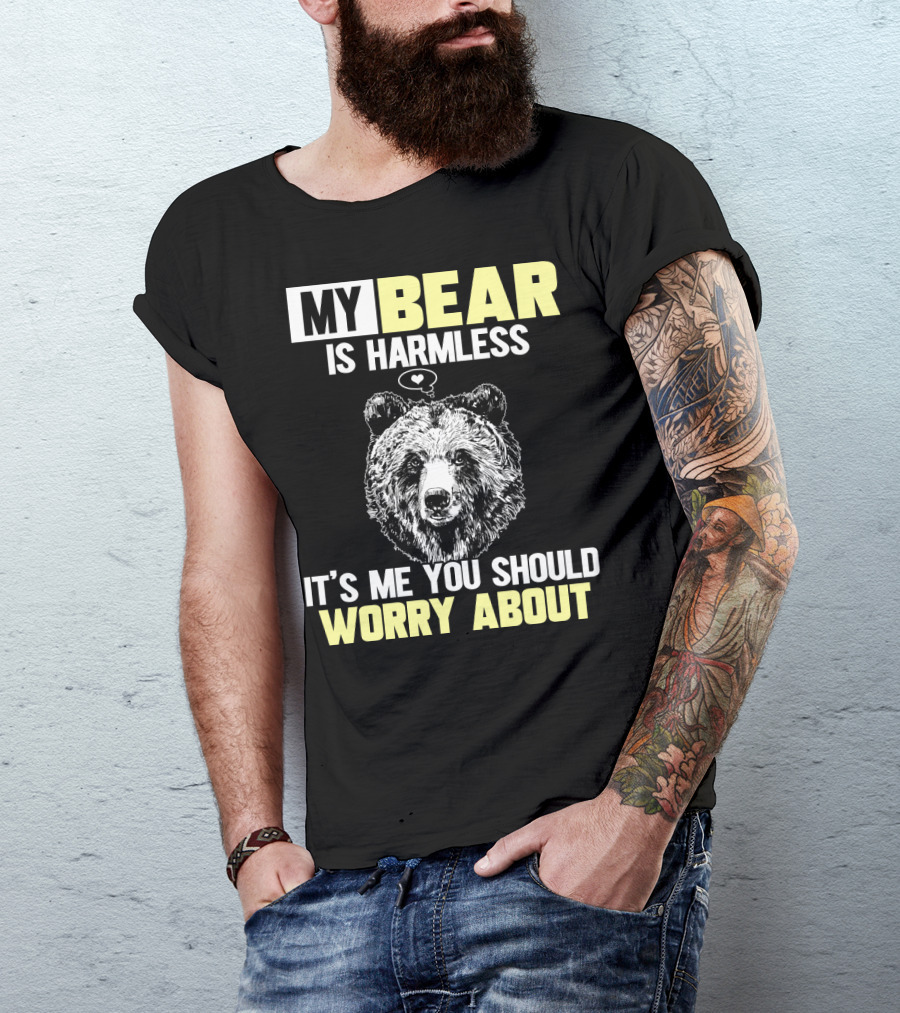 My Bear Is Harmless It's Me You Should Worry About T-Shirt