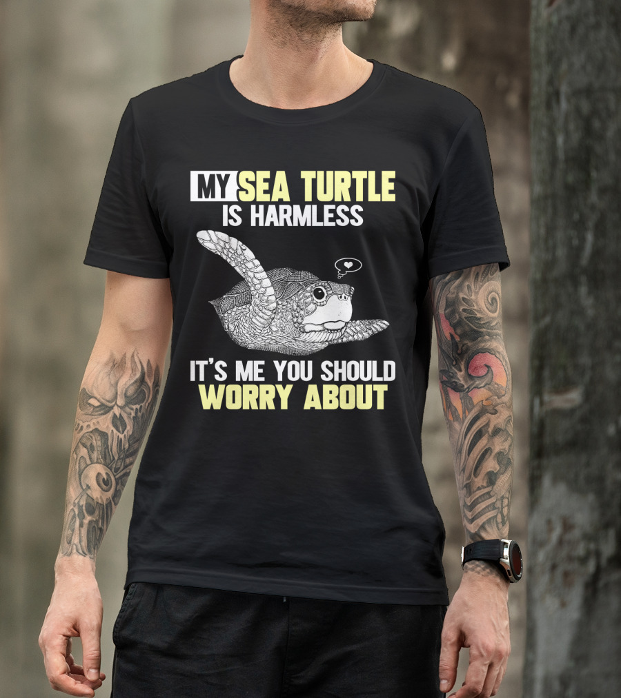 MY SEA TURTLE IS HARMLESS IT'S ME YOU SHOULD WORRY ABOUT T-Shirt
