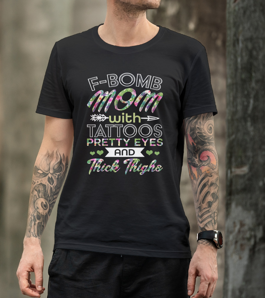 F Bomb Mom Tattoos Pretty Eyes Thick Thighs Hearts Arrow Floral Print T-Shirt