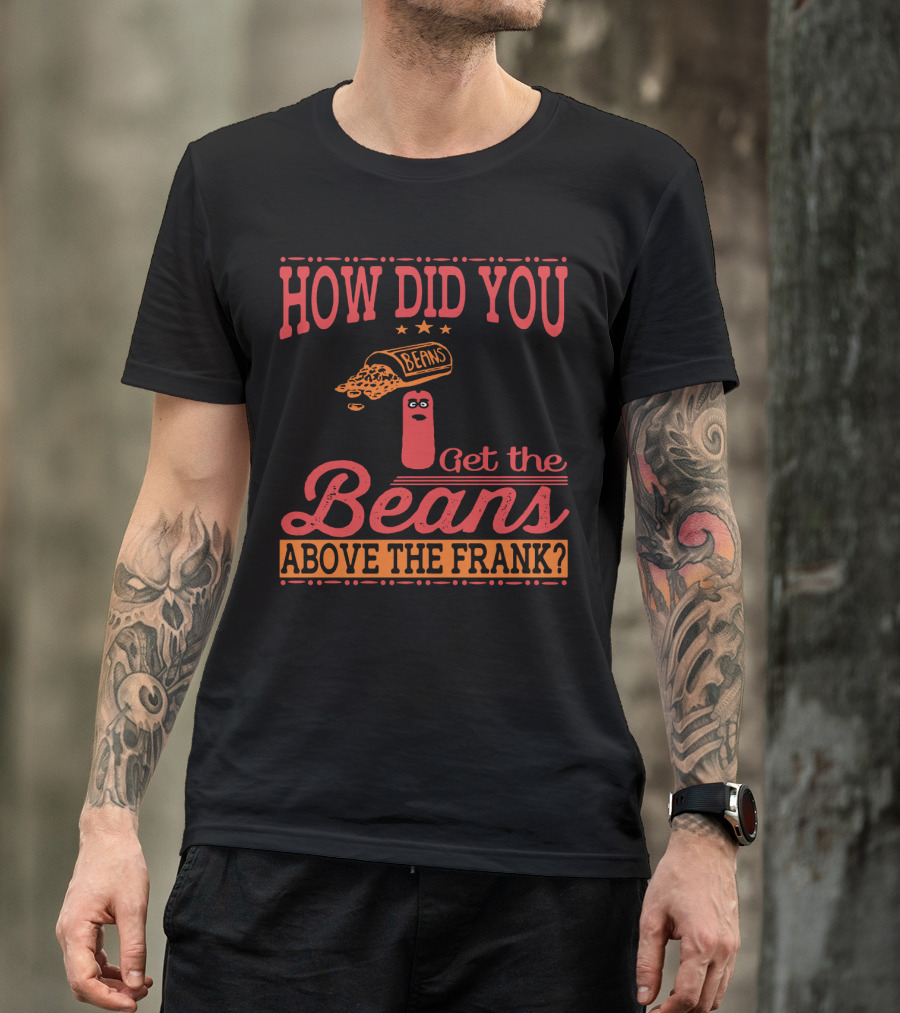 How Did You Get The Beans Above The Frank Comical Something About Mary Movie Frank And Beans T-Shirt