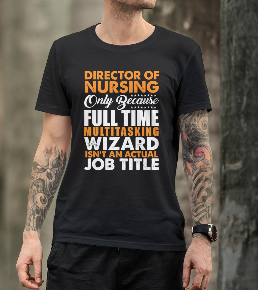 Director Of Nursing Only Because Full Time Multitasking Wizard Isn't An Actual Job Title T-Shirt