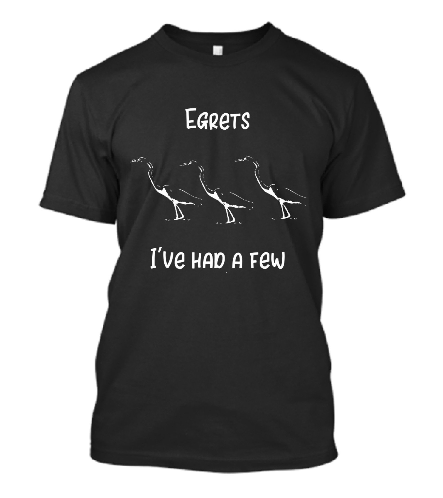 Egrets I've Had A Few Funny Bird T-Shirt